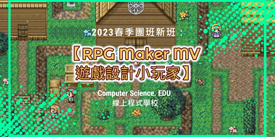 NEW 2023春季團班：【RPG Maker MV 遊戲設計小玩家】繪製地圖、設計迷宮闖關遊戲，挑戰終極大魔王！完成最夢幻精緻的RPG程式