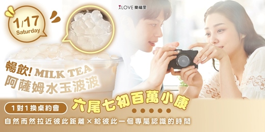 event-banner-一對一約會｜六尾七初百萬小康⭐️給彼此一個專屬認識的時間⭐️阿薩姆奶茶水玉波波♥活動提供該場活動24小時線上支援，不小心忘記交換聯絡方式也能馬上找回緣分！1/17 (六)