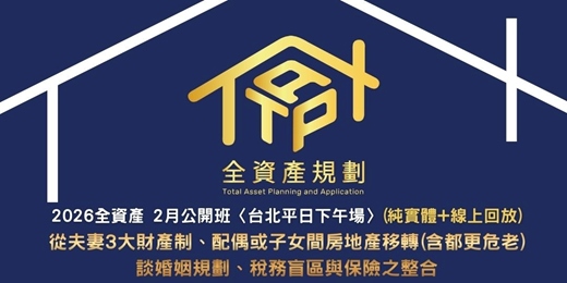 event-banner-2026全資產2月公開班〈台北平日下午場〉(實體授課 + 線上回放班次)  從夫妻3大財產制、配偶或子女間房地產移轉(含都更危老)，談婚姻規劃、稅務盲區與保險之整合
