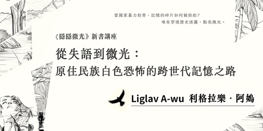 event-banner-從失語到微光:原住民族白色恐怖的跨世代記憶之路