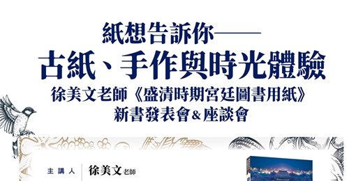 event-banner-紙想告訴你──古紙、手作與時光體驗 徐美文老師《盛清時期宮廷圖書用紙》新書發表會＆座談會流程