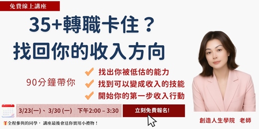 event-banner-【35+ 職涯翻轉】不必砍掉重練!掌握極簡變現模式,帶你精準定位「有熱情、能賺錢」的變現甜蜜點