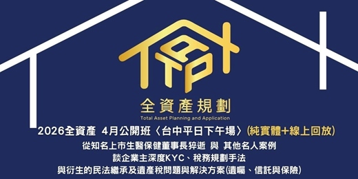 event-banner-2026全資產4月公開班〈台中平日下午場〉(實體授課+線上回放班次)從知名上市生醫保健董事長猝逝與其他名人案例談企業主深度KYC、稅務規劃手法，與衍生的民法繼承及遺產稅問題&解決方案(遺囑、信託與保險