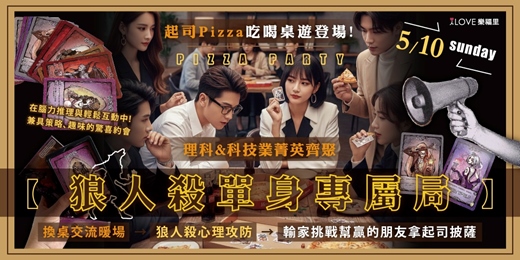 event-banner-狼人殺單身專屬局🐺理科&科技業菁英齊聚🍕起司Pizza吃喝桌遊登場!換桌交流暖場→狼人殺心理攻防→輸家挑戰幫贏的朋友拿起司披薩🧀在腦力推理與輕鬆互動中,打造一場兼具策略、趣味與溫度的驚喜約會5/