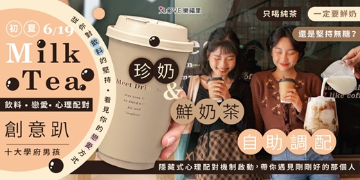 event-banner-連假第1天🥤初夏飲料戀愛心理配對創意趴✨十大學府男孩✨從對飲料的堅持看見你的戀愛方式💛只喝純茶、一定要鮮奶、還是堅持無糖？珍奶＆鮮奶茶自助調配，隱藏式心理配對機制啟動，帶你遇見剛剛好的那個人★6/