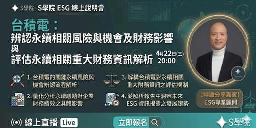 event-banner-4月22日（三）20:00 S學院ESG線上說明會分享主題 ： 台積電 辨認永續相關風險與機會及財務影響 以及評估永續相關重大財務資訊解析