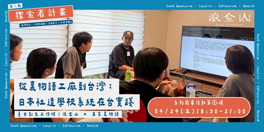 event-banner-台日創生工作坊｜從日本裏物語工廠到台灣：日本社造學校系統在台實踐｜浪金山 Wave In Jinshan × 東京裏物語