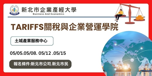 event-banner-新北市企業產經大學-【免費實體課程】-05/05－05/15【土城產業園區】Tariffs關稅與企業營運學院