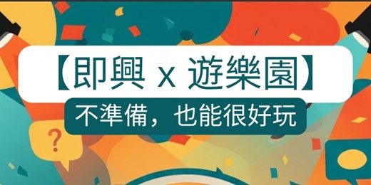 event-banner-🎡【即興 x 遊樂園】不準備，也能很好玩：鬆開束縛，找回彈性