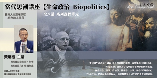 event-banner-藝集經典課程 | 黃涵榆_當代思潮系列講座【生命政治Biopolitics 】 __ 從何謂生命政治? 進入政治、醫療、法學、神學的跨領域探問,再到穿越日常的弔詭_全八講 (純線上課程)