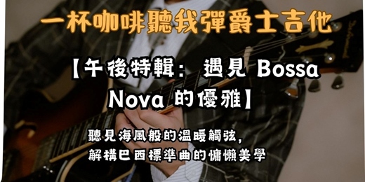 event-banner-【一杯咖啡聽我彈爵士吉他】微風下午的 Bossa Nova:解構巴西波薩諾瓦的慵懶律動(含現場 Jam Session)
