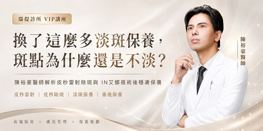 event-banner-高階醫美抗衰VIP講座 | 換了這麼多淡斑保養，斑點為什麼還是不淡？陳裕豪醫師解析皮秒雷射除斑與IN艾娜蓓術後穩膚保養