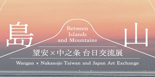 event-banner-島山 : 望安x中之条 台日交流展 Between Islands and Mountains: Wangan × Nakanojo Taiwan and Japan Art Exchange