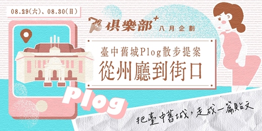 event-banner-73俱樂部+ 八月特別計畫【走讀】臺中舊城Plog 散步提案:從州廳到街口