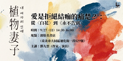 event-banner-愛是拒絕結痂的痛楚？： 從〈白花〉到《永不告別》——鄧九雲談韓江《植物妻子》