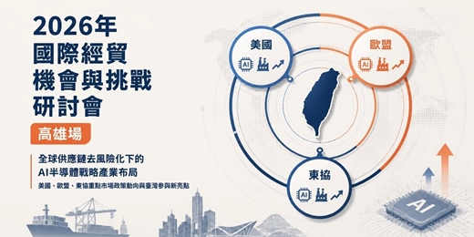 event-banner-2026年國際經貿機會與挑戰研討會—高雄場【全球供應鏈去風險化下的AI半導體戰略產業布局─美國、歐盟、東協重點市場政策動向與臺灣參與新亮點】