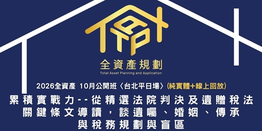 event-banner-2026全資產10月公開班〈台北平日場〉累積實戰力--從精選法院判決及遺贈稅法關鍵條文導讀，談遺囑、婚姻、傳承與稅務規劃與盲區