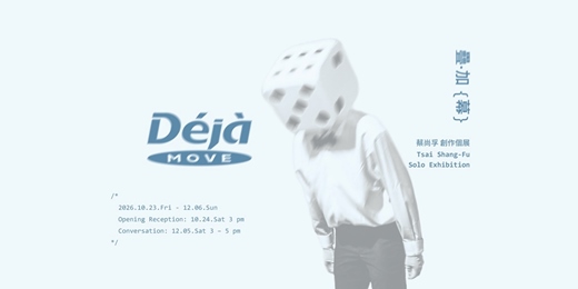 event-banner-蔡尚孚 創作個展 【疊‧加｛幕｝】 Tsai Shang-Fu Solo Exhibition: Déjà｛Move｝