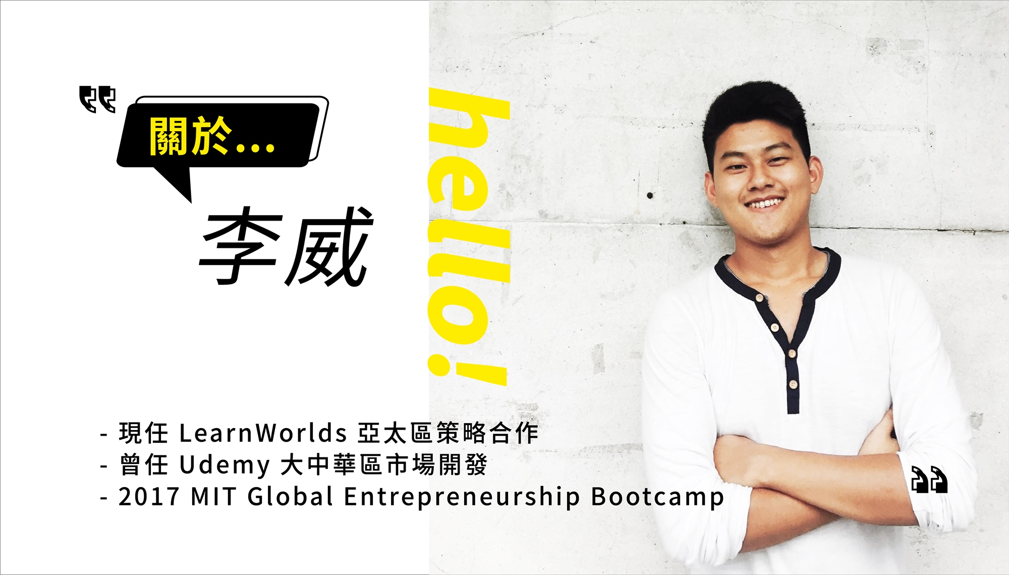 關於 李威 - 現任 Learn Worlds 亞太區策略合作 - 曾任 Udemy 大中華區市場開發 - 2017 MIT Global Entrepreneurship Bootcamp