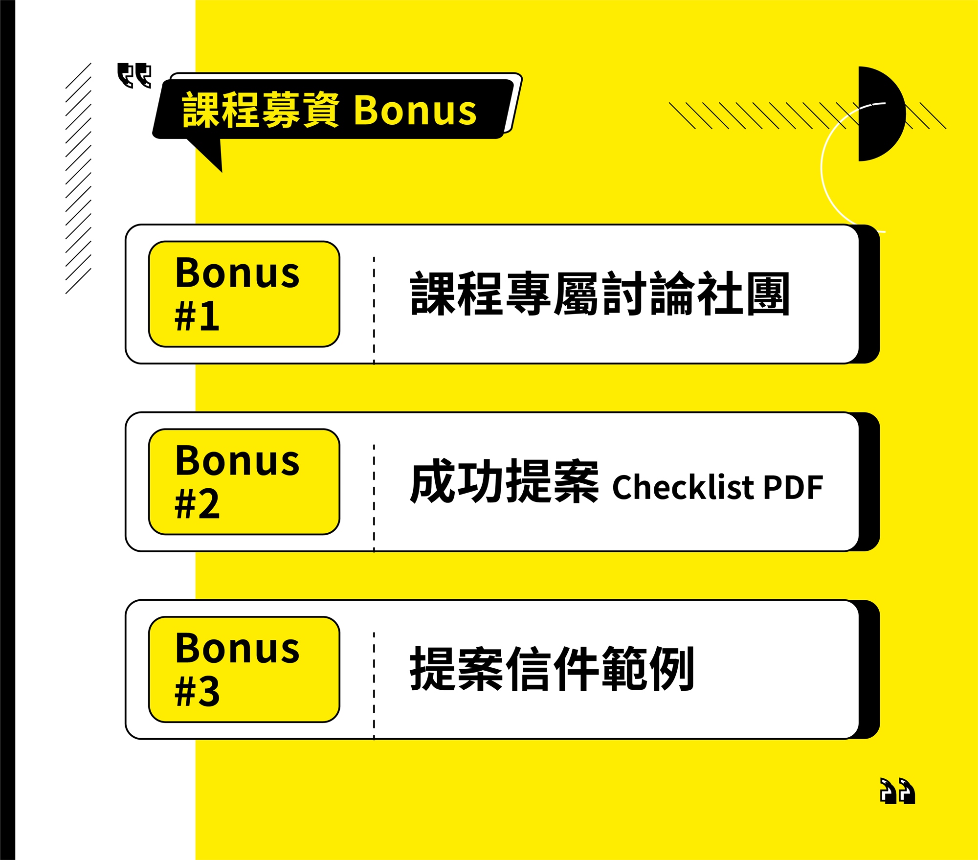 課程募資 Bonus Bonus 1 課程專屬討論社團 Bonus 2 成功提案 Checklist PDF - #2 - - - Bonus 3 提案信件範例
