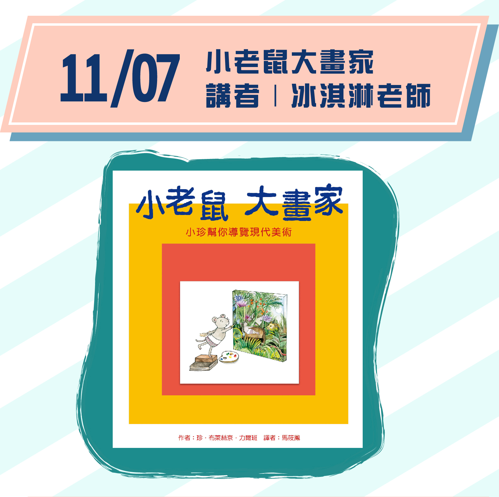 場次1｜11/4(六)15:00-16:00  主題｜《小老鼠大畫家｜小珍幫你導覽現代美術》 講者｜冰淇淋老師