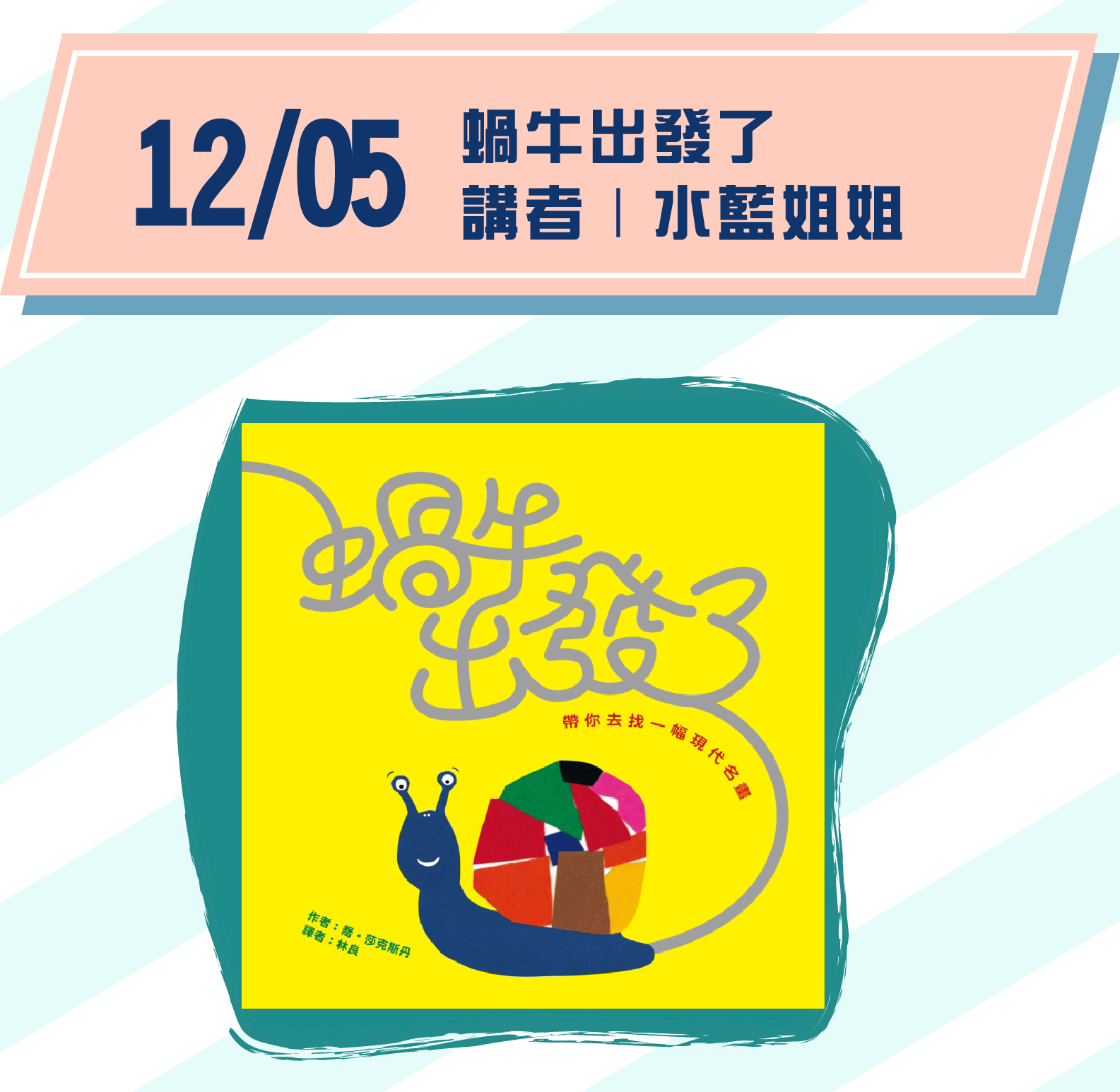 場次5｜12/5(六) 15:00-16:00 主題｜《蝸牛出發了｜帶你去找一幅現代名畫》 講者｜水藍姐姐