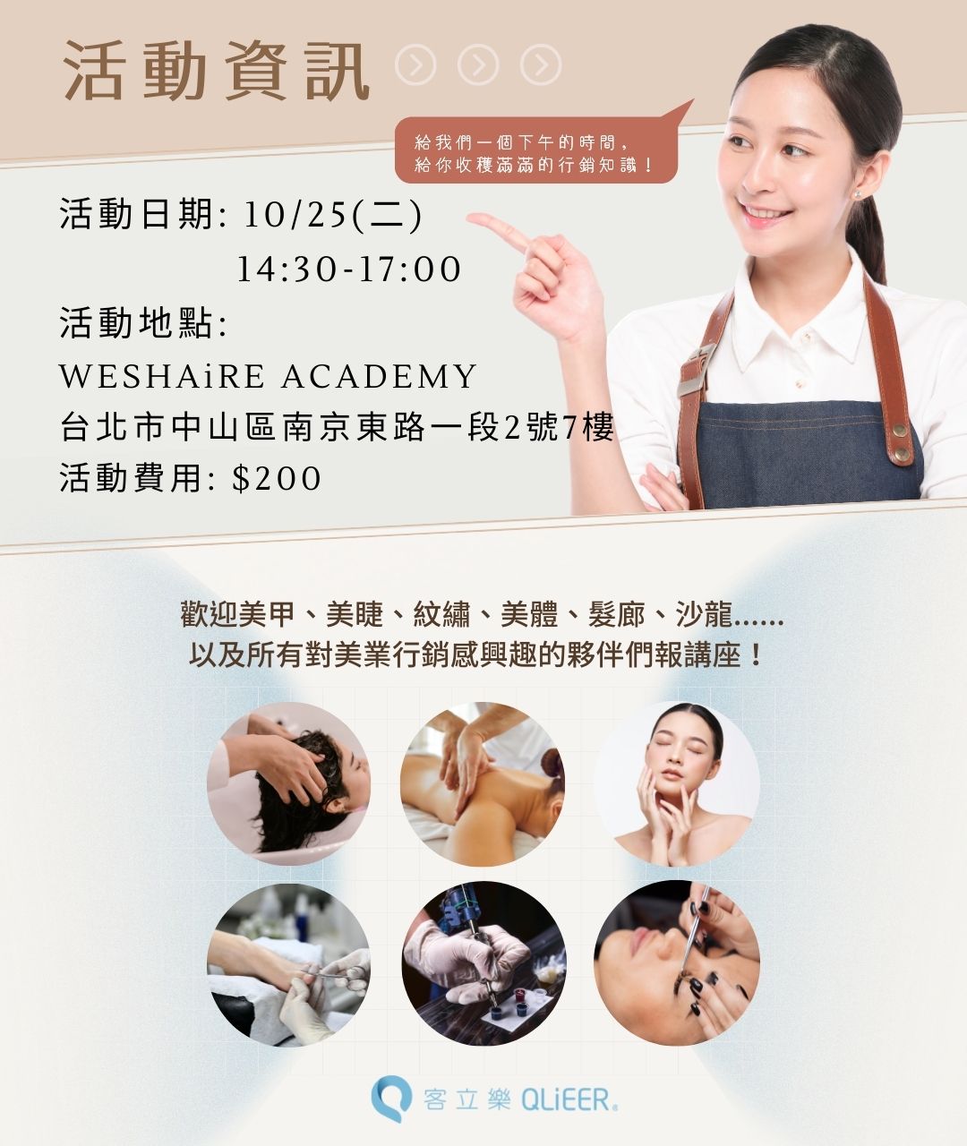活動日期: 10/25(二) 14:30-17:00 活動地點: WE SHAiRE salon 台北市中山北路二段4-4號2F 活動費用: $200 歡迎美甲、美睫、紋繡、美體、髮廊、沙龍......以及所有對美業行銷感興趣的夥伴們報講座!