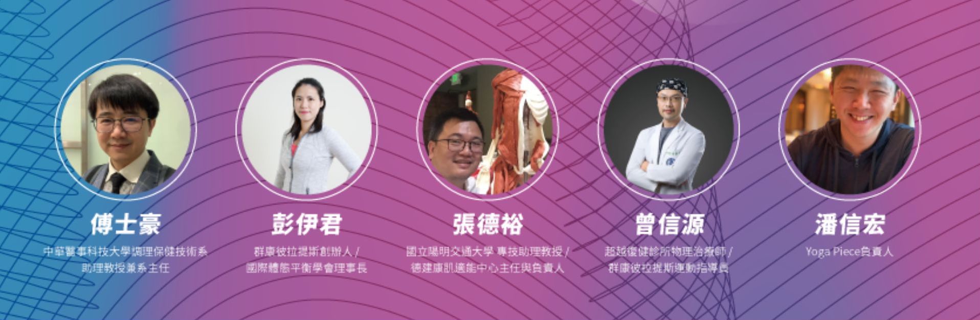 國際體態平衡學會、筋膜運動學、筋膜運動、瑜珈、陰瑜珈、嬋柔、彼拉提斯、皮拉提斯、IPBA、傅士豪、中華醫事科技大學調理保健技術系、彭伊君、群康彼拉提斯、張德裕、國立陽明交通大學、德建康肌適能中心、曾信源、超越復健診所、群康彼拉提斯運動、潘信宏、Yoga Piece