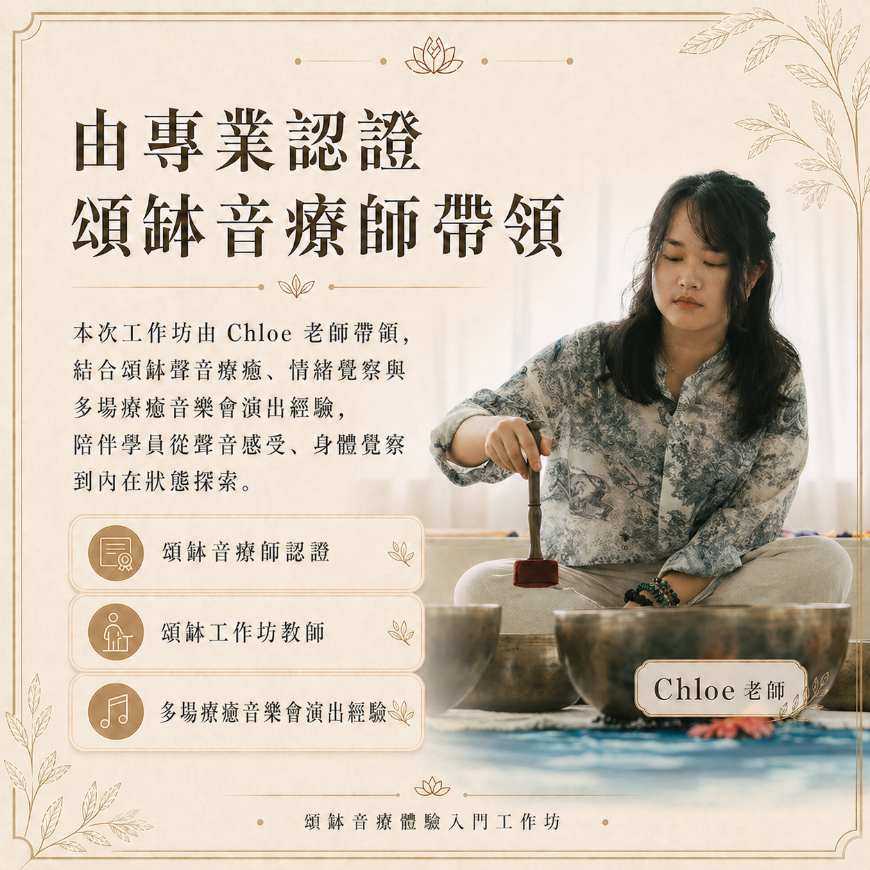 由專業認證頌缽音療師帶領：本次工作坊由 Chloe 老師帶領，結合頌缽聲音療癒、情緒覺察與多場療癒音樂會演出經驗，陪伴學員從聲音感受、身體覺察到內在狀態探索。