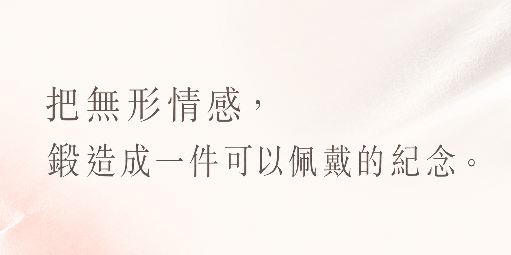 把無形情感，鍛造成一件可以配戴的紀念。
