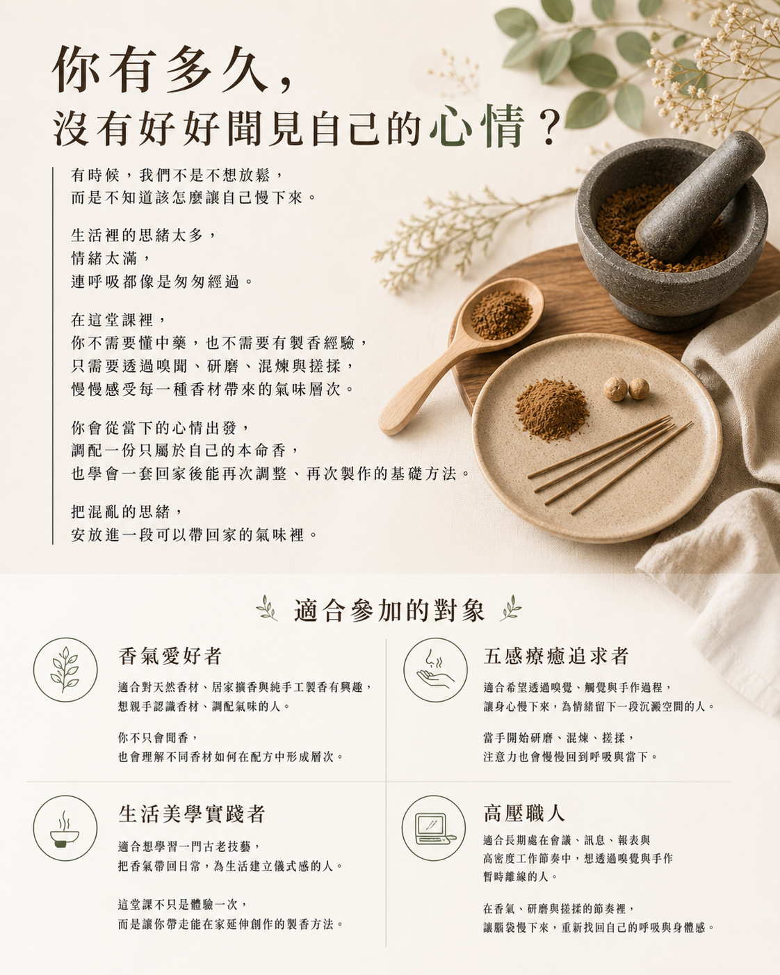 你有多久沒有好好聞見自己的心情？你不需要懂中藥、製香，只要透過引導條配屬於自己的本命鄉，帶走一套回家能再次製作的治基礎方法，就能把混亂的思緒，安放進一段氣味裡。