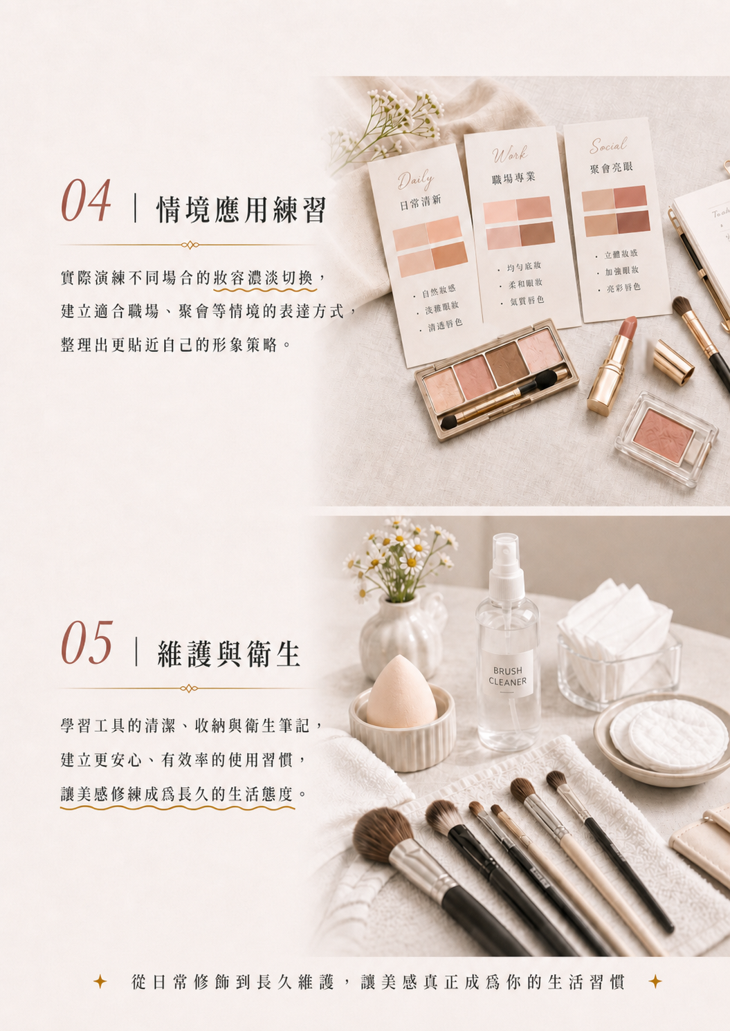 課程核心內容：情境應用練習，實際演練不同場合的妝容濃淡切換，建立適合職場、聚會等情境的表達方式與形象策略；維護與衛生，學習工具清潔、收納與衛生筆記，建立安心、有效率的使用習慣