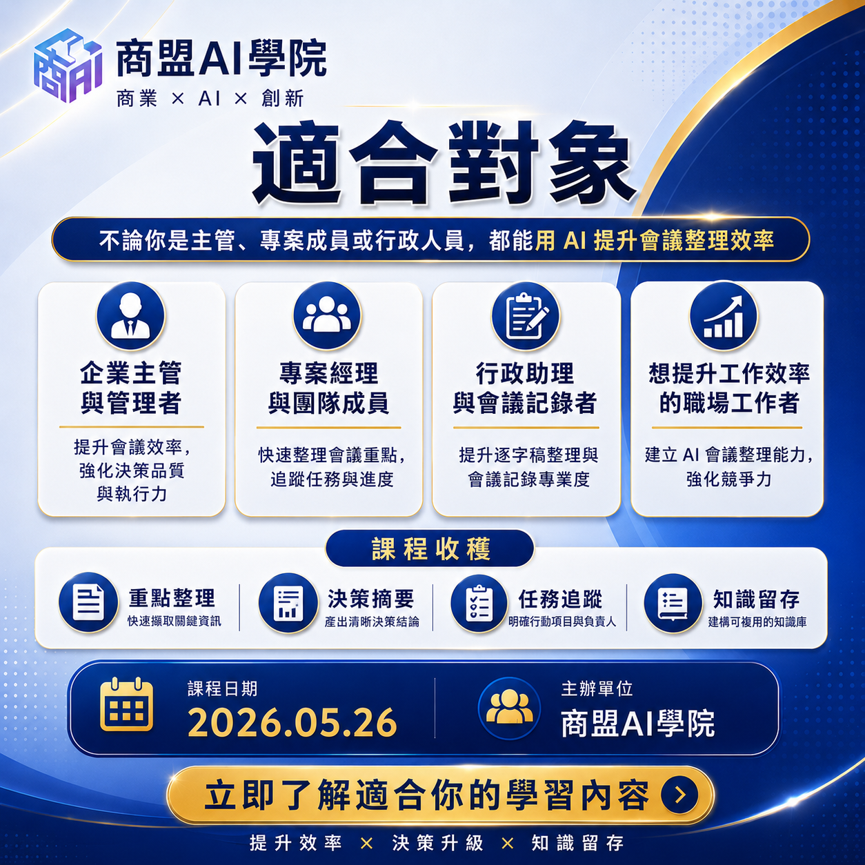 AI會議記錄實戰課程適合對象：企業主管與管理者、專案經理、行政助理，以及想提升工作效率的職場工作者。學習收穫包含：快速重點整理、產出決策摘要、明確任務追蹤，以及建構可複用的知識庫。