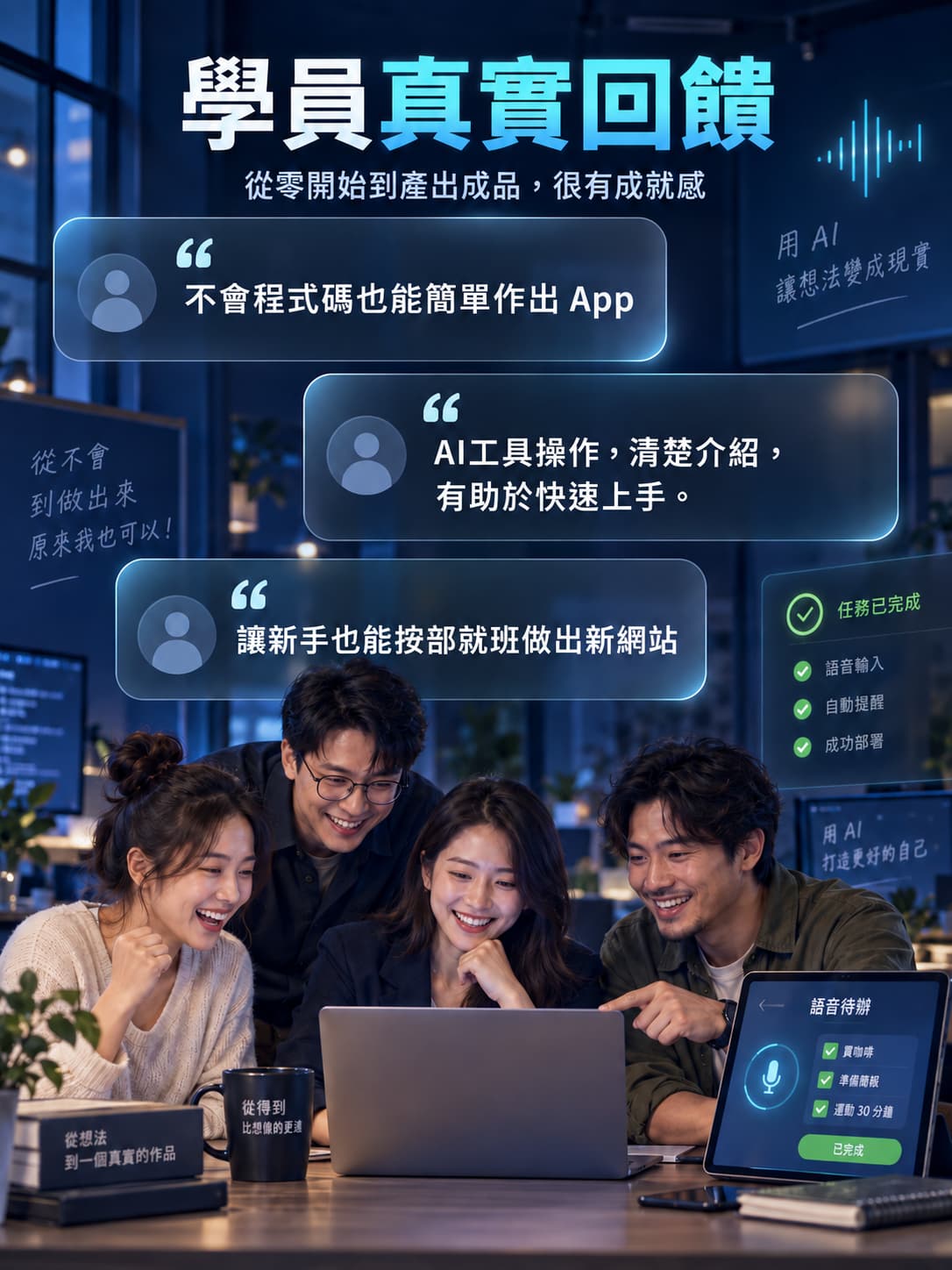 學員真實回饋:新手也能做出成果 以真實學員回饋呈現課程的實作價值,包括不會程式也能做出 App、AI 工具說明清楚易上手,以及新手可按部就班完成網站作品。