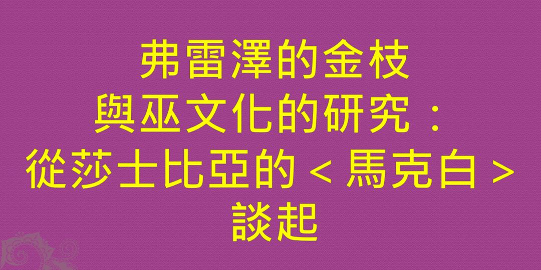 【中西文化對談系列免費講座】弗雷澤的金枝與巫文化的研究:從莎士比亞的<馬克白>談起|Accupass 活動通