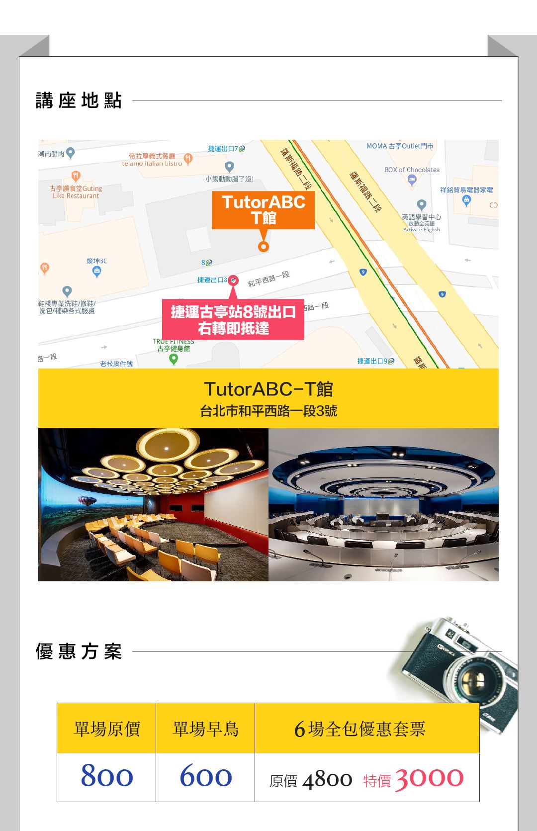講座地點 TutorABC-T館 台北市和平西路一段3號 （捷運古亭站8號出口） 優惠方案： 票種   單場原價      單場早鳥        6場全包優惠套票 費用        800                600                 4800                                                               3000  